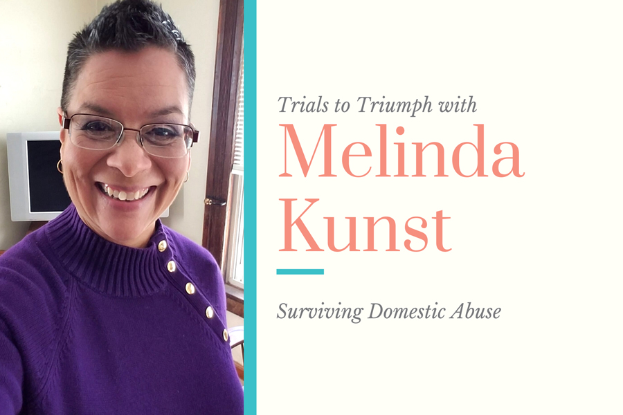 Trials to Triumph with Melinda Kunst: Surviving Domestic Abuse